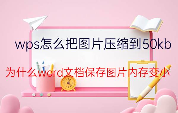 wps怎么把图片压缩到50kb 为什么word文档保存图片内存变小？